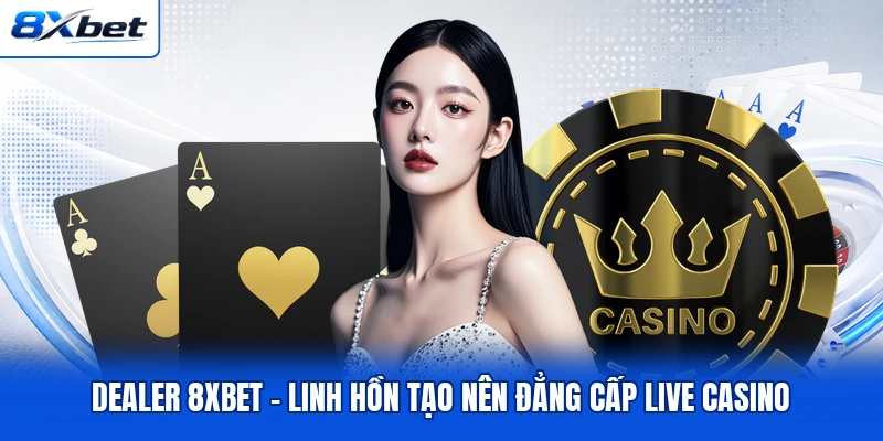Dealer 8XBET - Linh Hồn Tạo Nên Đẳng Cấp Live Casino