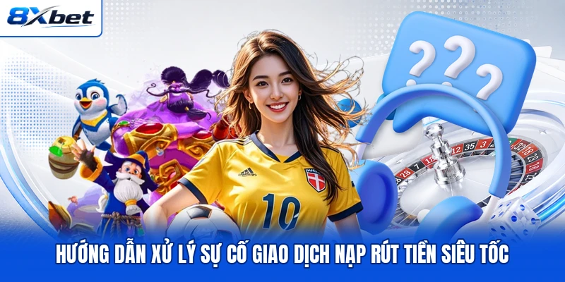 Hướng dẫn xử lý sự cố giao dịch nạp rút tiền siêu tốc Hướng dẫn xử lý sự cố giao dịch nạp rút tiền siêu tốc