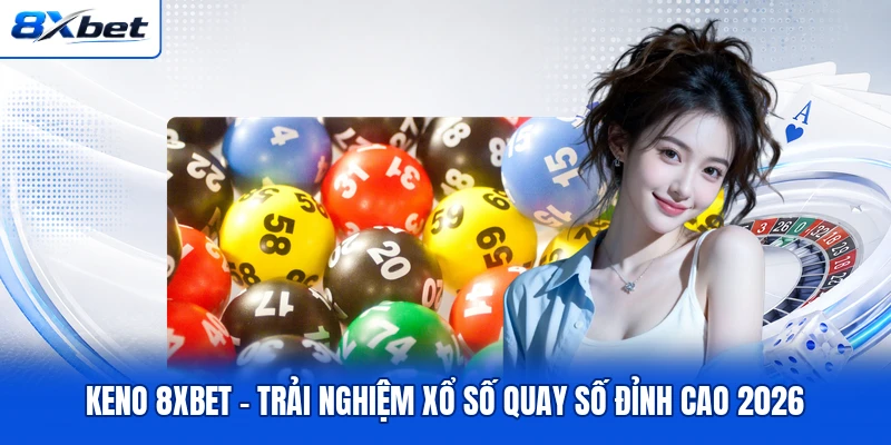 Keno 8XBET - Trải Nghiệm Xổ Số Quay Số Đỉnh Cao 2026