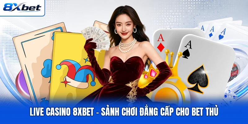 Live Casino 8XBET - Sảnh Chơi Đẳng Cấp Cho Bet Thủ