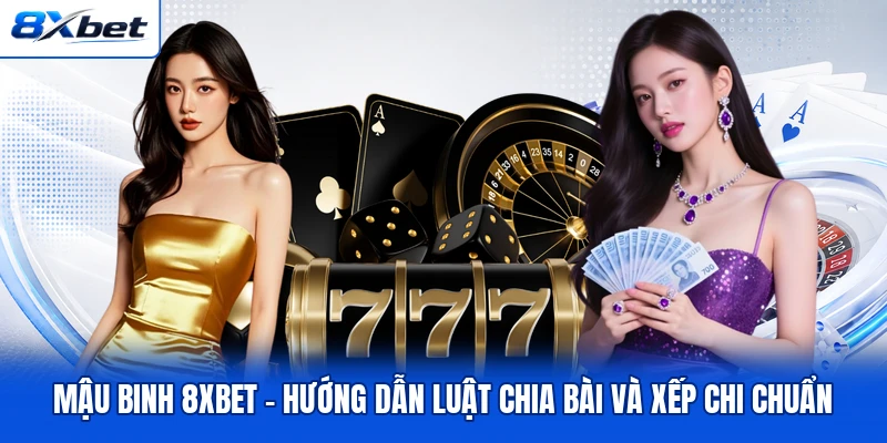 Mậu Binh 8XBET - Hướng Dẫn Luật Chia Bài Và Xếp Chi Chuẩn