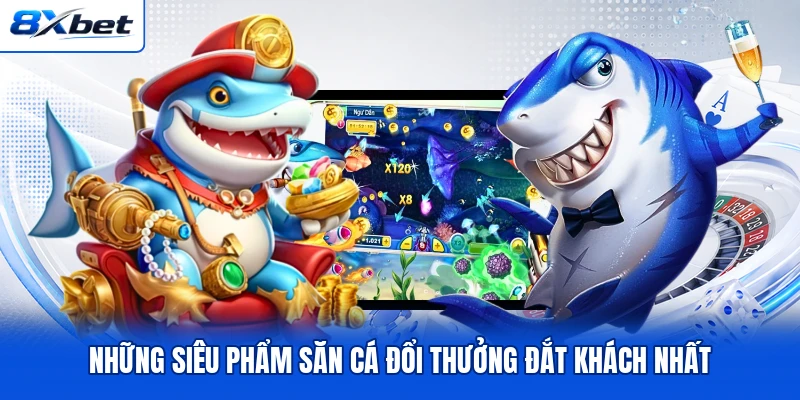 Những siêu phẩm săn cá đổi thưởng đắt khách nhất Những siêu phẩm săn cá đổi thưởng đắt khách nhất