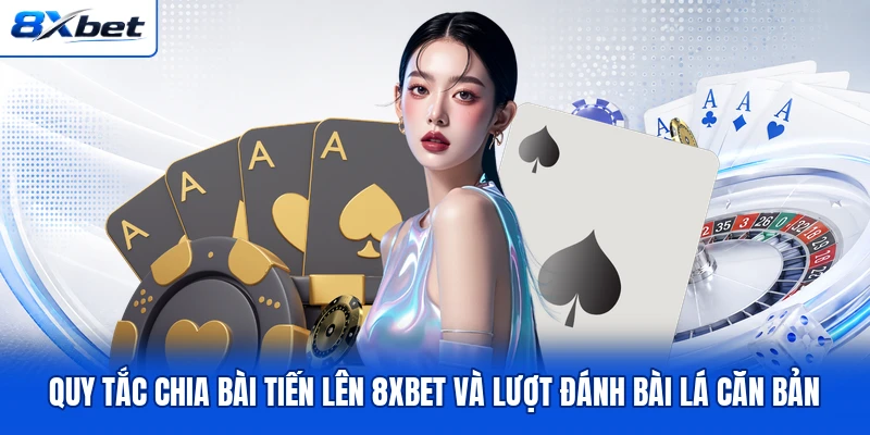 Quy tắc chia bài Tiến Lên 8XBET và lượt đánh bài lá căn bản Quy tắc chia bài Tiến Lên 8XBET và lượt đánh bài lá căn bản