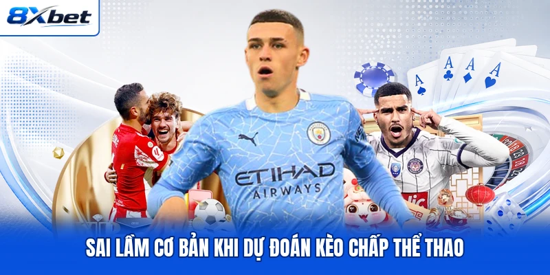 Sai lầm cơ bản khi dự đoán kèo chấp thể thao Sai lầm cơ bản khi dự đoán kèo chấp thể thao