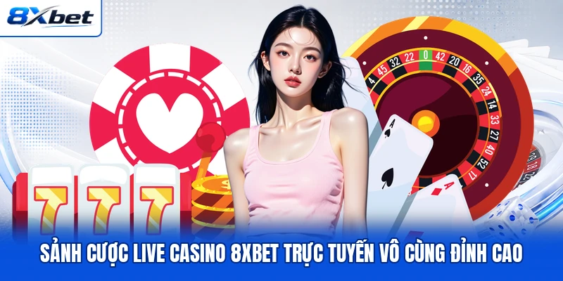 Sảnh cược live casino 8XBET trực tuyến vô cùng đỉnh cao Sảnh cược live casino 8XBET trực tuyến vô cùng đỉnh cao