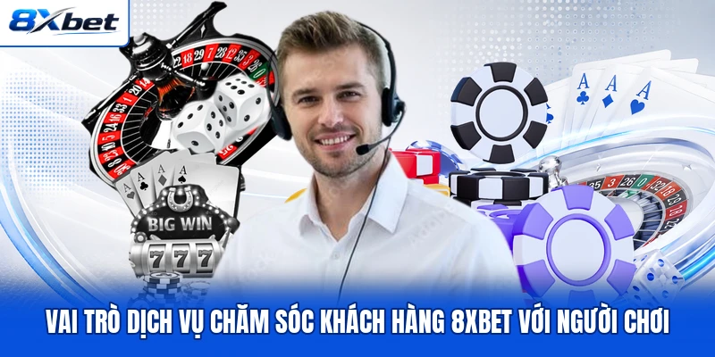 Vai trò dịch vụ chăm sóc khách hàng 8XBET với người chơi Vai trò dịch vụ chăm sóc khách hàng 8XBET với người chơi